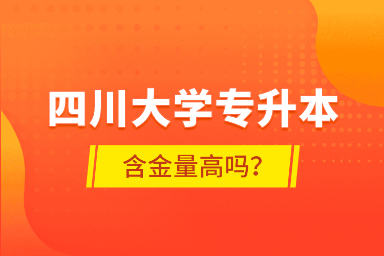 四川大學(xué)專升本含金量高嗎？