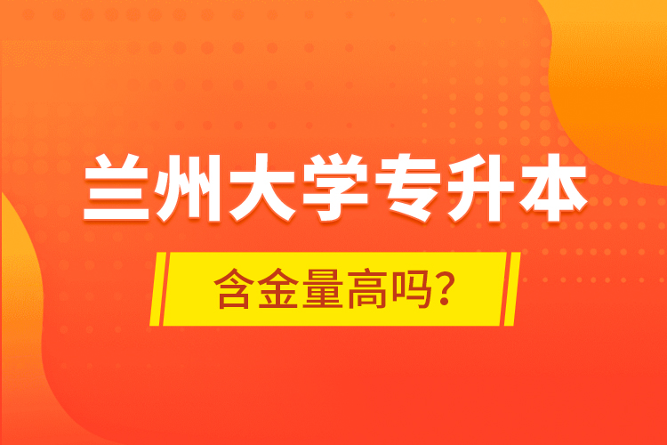 蘭州大學(xué)專升本含金量高嗎？