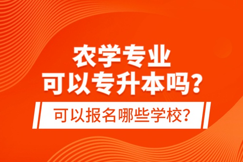 農(nóng)學(xué)專業(yè)可以專升本嗎？可以報(bào)名哪些學(xué)校？