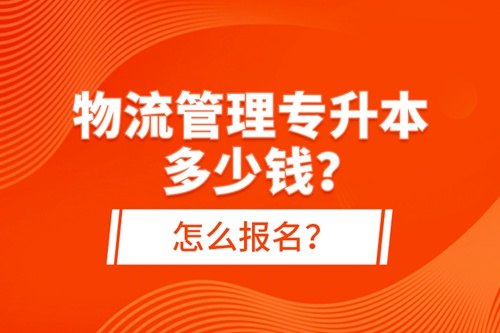 物流管理專升本多少錢(qián)？怎么報(bào)名？
