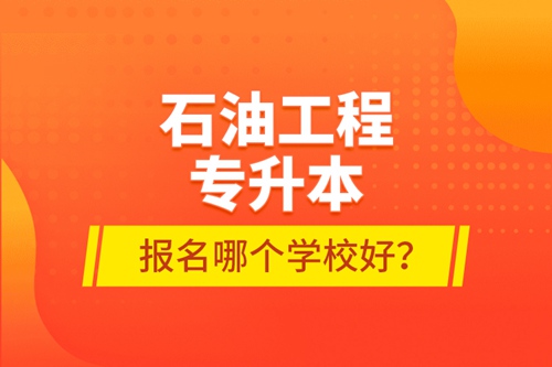 石油工程專升本報(bào)名哪個(gè)學(xué)校好？