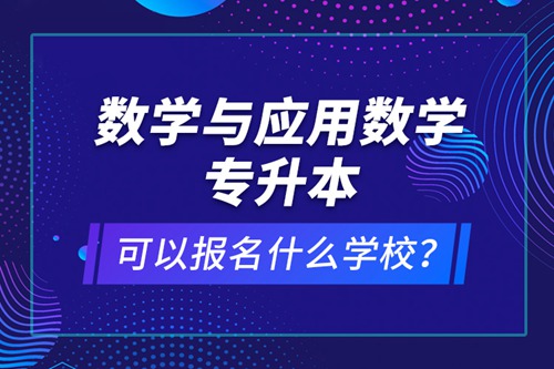 數(shù)學(xué)與應(yīng)用數(shù)學(xué)專升本可以報名什么學(xué)校？