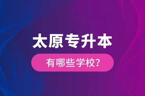 太原專(zhuān)升本有哪些學(xué)校？