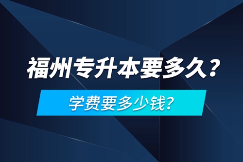 福州專升本要多久？學(xué)費(fèi)要多少錢？