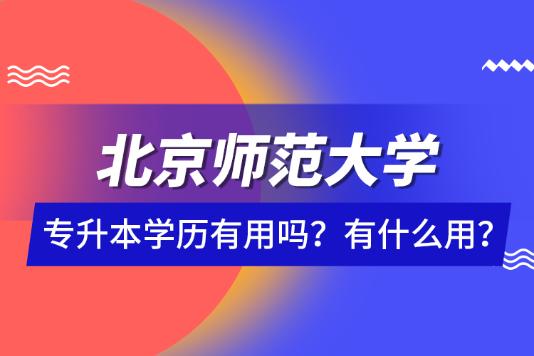 北京師范大學專升本學歷有用嗎？有什么用？