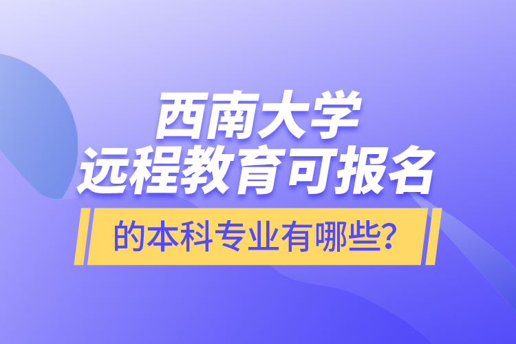 西南大學遠程教育可報名的本科專業(yè)有哪些？