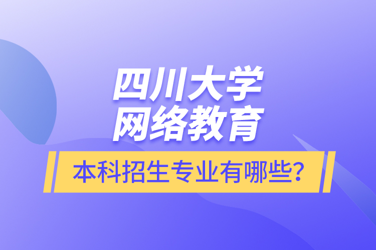 四川大學(xué)網(wǎng)絡(luò)教育本科報(bào)名專(zhuān)業(yè)有哪些？