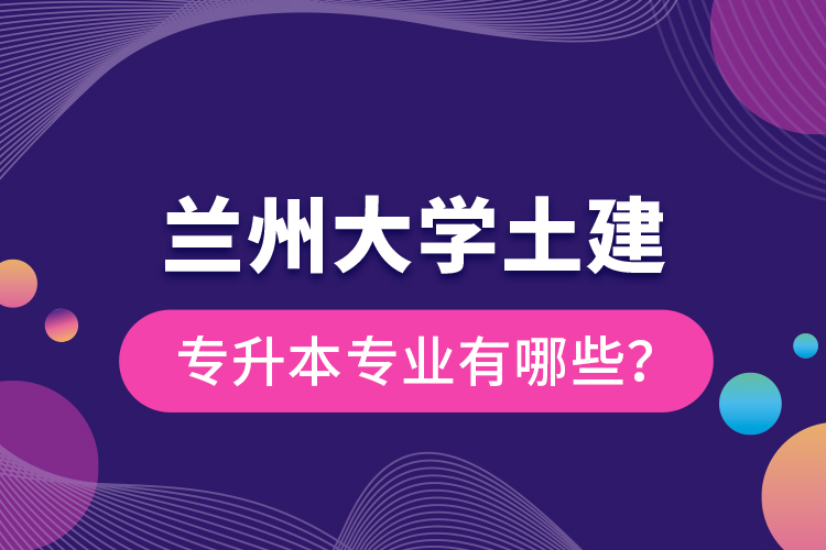 蘭州大學(xué)土建專升本專業(yè)有哪些？
