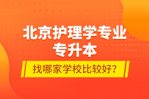 北京護理學(xué)專業(yè)專升本找哪家學(xué)校比較好？