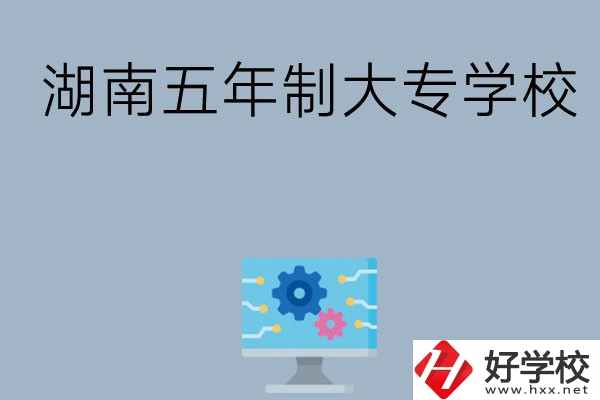 湖南有哪些五年制大專(zhuān)學(xué)校比較好？