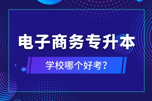 電子商務(wù)專升本學校哪個好考？