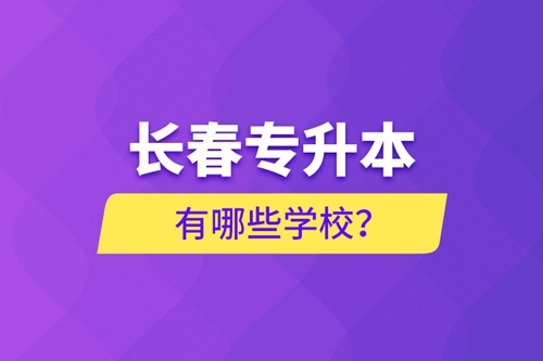 長(zhǎng)春專(zhuān)升本有哪些學(xué)校?