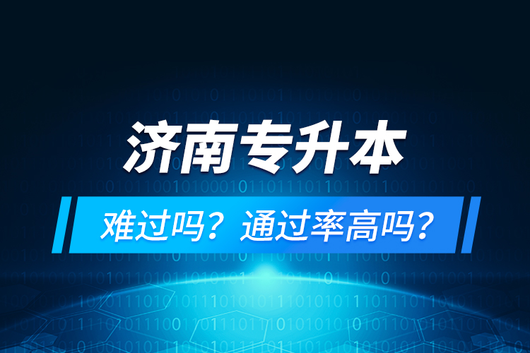 濟(jì)南專升本難過嗎？通過率高嗎？