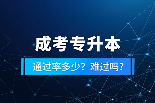 成考專升本通過率多少？難過嗎？
