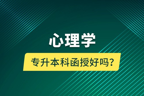 心理學(xué)專(zhuān)升本科函授好嗎？