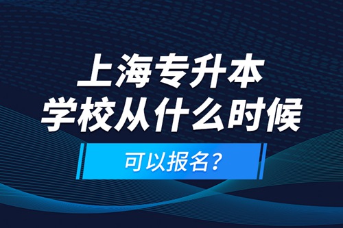 上海專升本學校從什么時候可以報名？