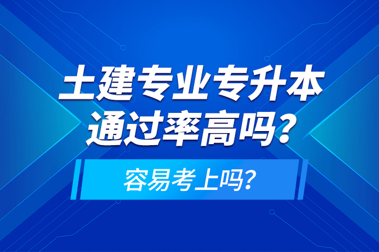 土建專業(yè)專升本通過率高嗎？容易考上嗎？