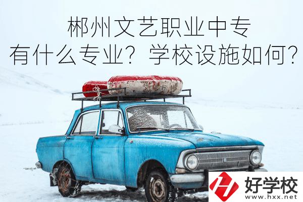 郴州文藝職業(yè)中專有什么專業(yè)？學(xué)校設(shè)施如何？