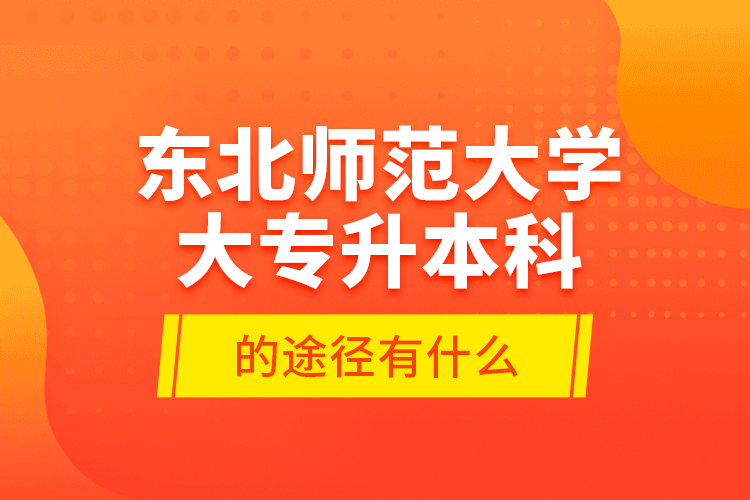 東北師范大學(xué)大專升本科的途徑有什么？