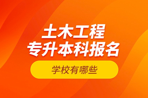 土木工程專升本科報名學(xué)校有哪些？