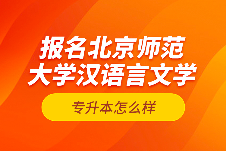 報(bào)名北京師范大學(xué)漢語言文學(xué)專升本怎么樣？