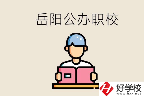 岳陽公辦職業(yè)技術(shù)學(xué)校有哪些？公辦有什么優(yōu)勢？