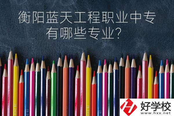 衡陽藍天工程職業(yè)中專怎么樣？有哪些專業(yè)？