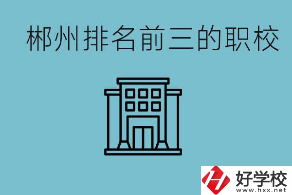 郴州排名前三的職校是哪三所？辦學(xué)優(yōu)勢是什么？