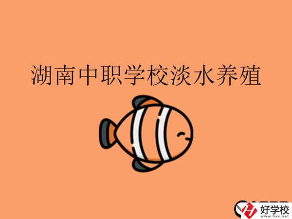 在湖南，哪些中職學(xué)校開設(shè)了淡水養(yǎng)殖專業(yè)?