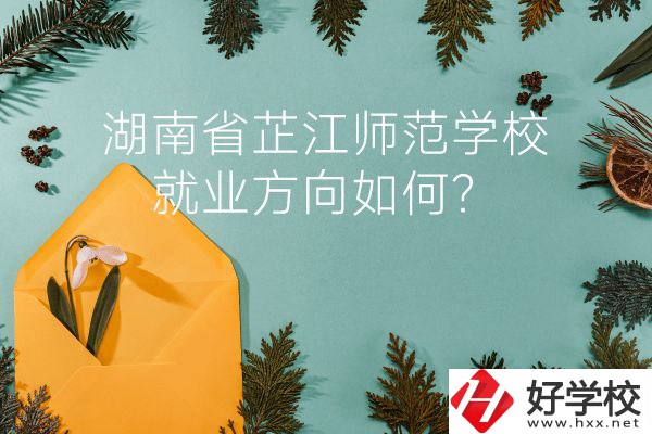湖南省芷江師范學校教學質量怎么樣？就業(yè)方向如何？