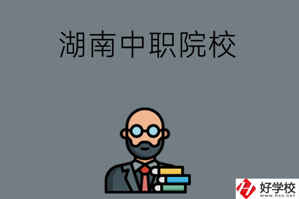湖南哪些中職院校比較好？
