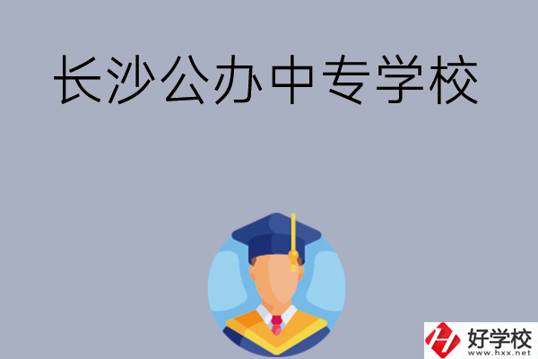 長(zhǎng)沙有哪些公辦中專學(xué)校值得選擇呢？
