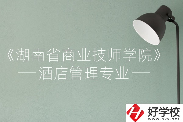 湖南省商業(yè)技師學(xué)院的酒店管理專業(yè)怎么樣？
