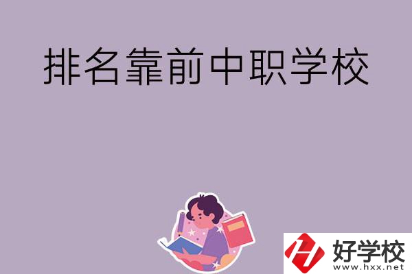 湖南排名靠前的中職學(xué)校有哪些？
