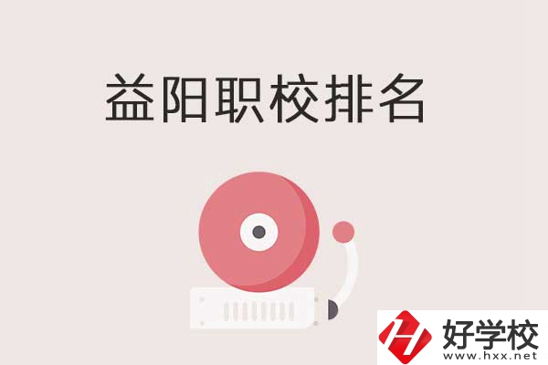 益陽市排名前三的中職學(xué)校有哪些？有哪些優(yōu)勢？