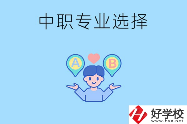 湖南中職該怎么選專業(yè)？有什么專業(yè)推薦？