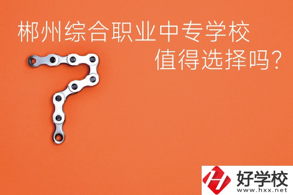 郴州綜合職業(yè)中專學(xué)校值得選擇嗎？