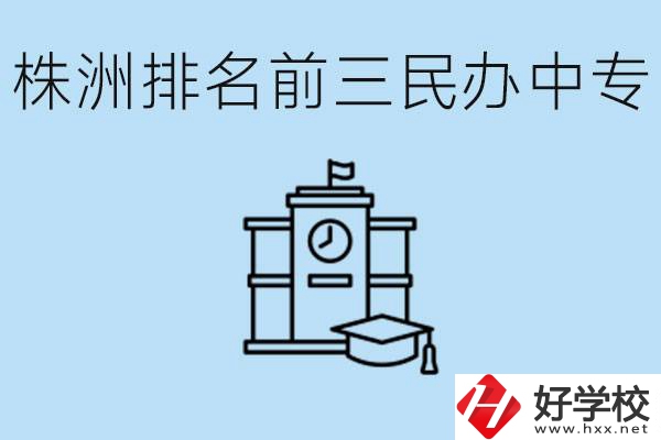 株洲市排名前三的民辦中專學校是哪些？學費多少？