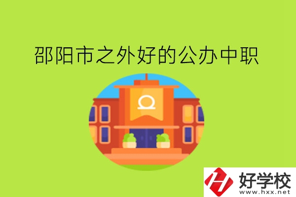 邵陽市之外，有什么好的公辦中職嗎?