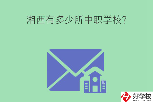 湘西有多少所中職學(xué)校？有哪些熱門專業(yè)？