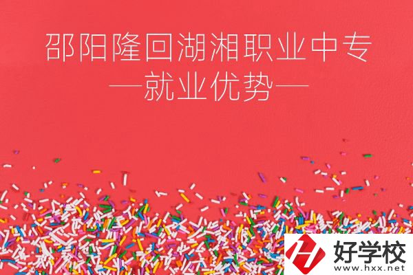 邵陽隆回湖湘職業(yè)中專怎么樣？就業(yè)有什么優(yōu)勢？