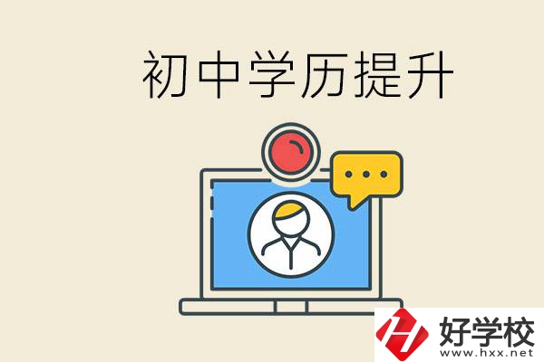 初中學(xué)歷怎么提升學(xué)歷？湖南有哪些合適的學(xué)校？