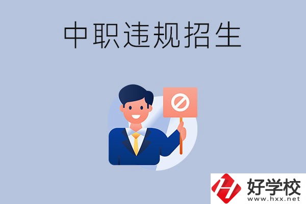 在湖南中職遇到違規(guī)招生怎么辦？哪些行為是違規(guī)招生？