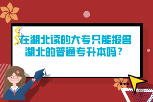 在湖北讀的大專只能報名湖北的普通專升本嗎？
