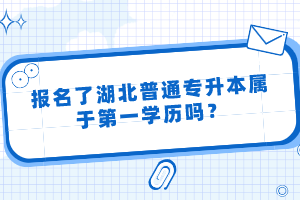 報名了湖北普通專升本屬于第一學(xué)歷嗎？