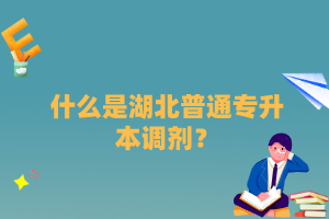 什么是湖北普通專升本調(diào)劑？