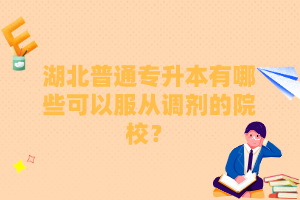 湖北普通專升本有哪些可以服從調(diào)劑的院校？