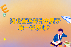 湖北普通專(zhuān)升本屬于第一學(xué)歷嗎？