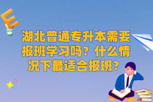 湖北普通專升本需要報班學習嗎？什么情況下最適合報班？