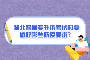 湖北普通專升本考試時要做好哪些防疫要求？